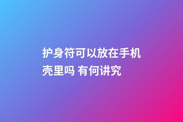 护身符可以放在手机壳里吗 有何讲究